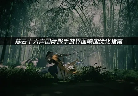 燕云十六声国际服手游怎么优化界面响应？