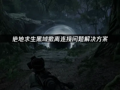 绝地求生黑域撤离PUBG Black Budget一直正在连接怎么办？