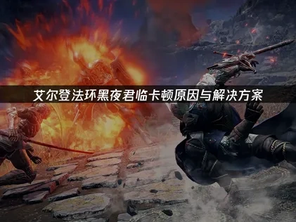 艾尔登法环黑夜君临卡顿原因与解决方案！