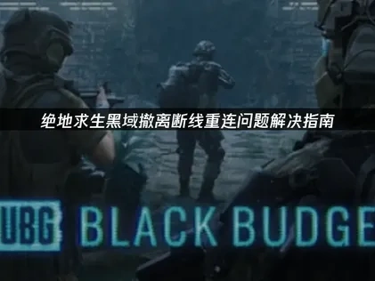 绝地求生黑域撤离PUBG Black Budget断线重连问题：高效修复与优化策略！