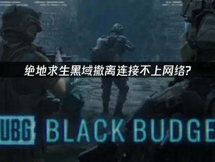 绝地求生黑域撤离PUBG Black Budget连接不上网络怎么办？