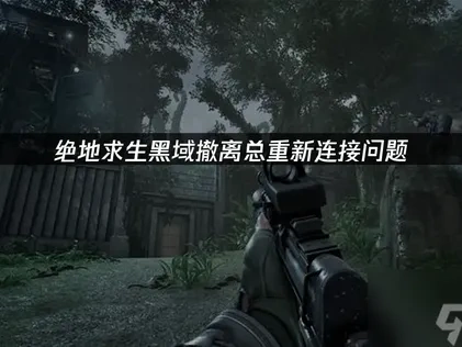 解决绝地求生黑域撤离PUBG Black Budget总重新连接的实用指南！