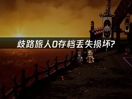 歧路旅人0存档丢失损坏怎么办？