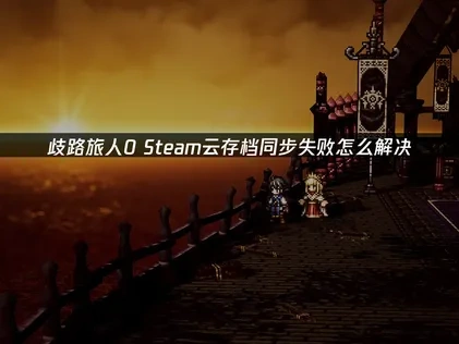 歧路旅人0 Steam云存档同步失败怎么办？