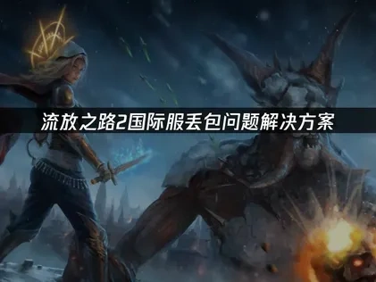 流放之路2国际服丢包问题解决方案！