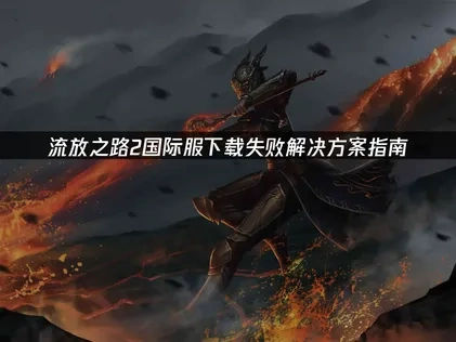 流放之路2国际服下载失败决方案指南！
