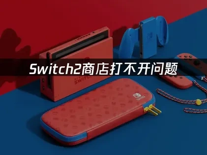 Switch2商店打不开问题的有效解决方法！