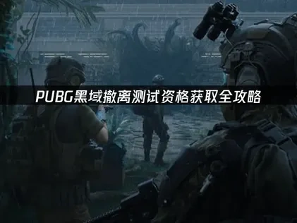 pubg黑域撤离测试资格怎么获取？