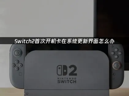 Switch2首次开机卡在系统更新界面怎么办？
