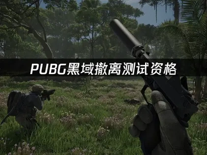 pubg黑域撤离测试资格获取方法全解析！