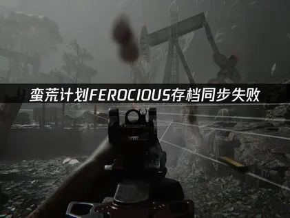 蛮荒计划FEROCIOUS存档同步失败怎么办？