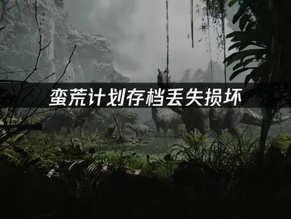 蛮荒计划FEROCIOUS存档丢失损坏怎么办？