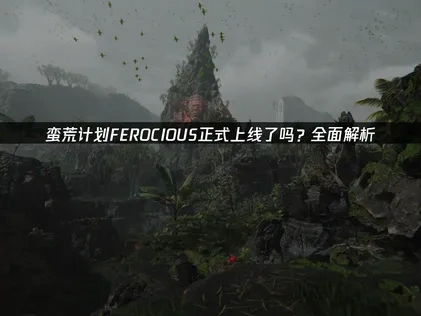 蛮荒计划FEROCIOUS正式上线了吗？
