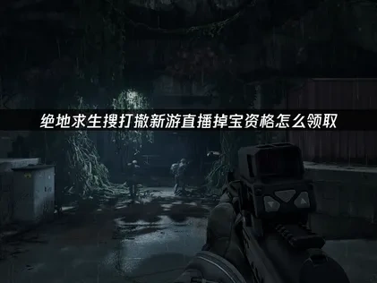 絕地求生搜打撤新遊直播掉寶資格怎麼領取！