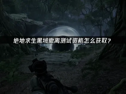 绝地求生搜打撤新游测试资格怎么获取？