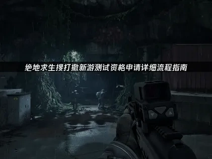 绝地求生搜打撤新游测试资格申请流程详细流程指南！