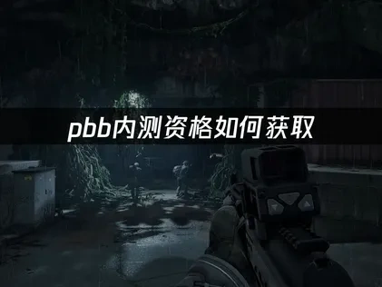 pbb内测资格如何获取？最新三种内测申请教程！