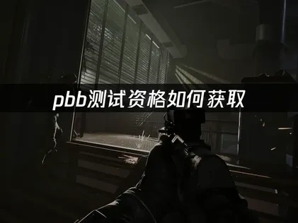 pbb测试资格如何获取？掌握技巧稳定拿下内测资格！