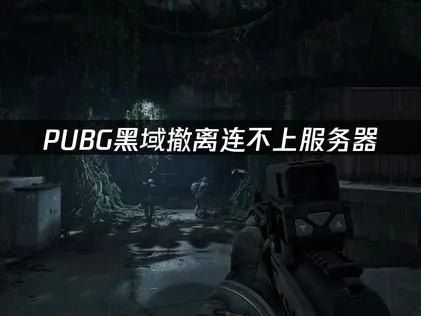 PUBG黑域撤离连不上服务器：解决方案与优化指南！