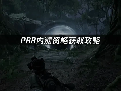 pbb内测资格在哪获取？官方最新测试入口！