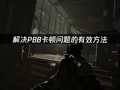 解决pbb卡顿问题的有效方法！
