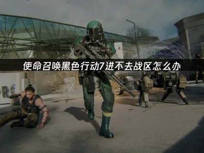 使命召唤黑色行动7游戏能进入本体无法进入战区原因与解决办法全解析！