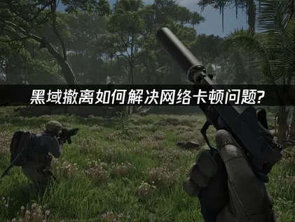 黑域撤离加速器解决网络卡顿问题！