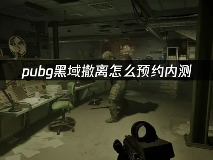 pubg黑域撤离怎么预约内测？三步获取测试资格！