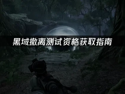 黑域撤离测试资格如何获取及网络优化建议！