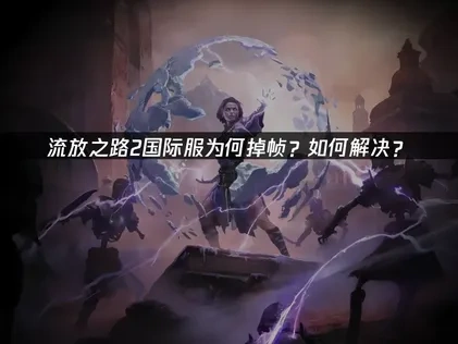 流放之路2国际服掉帧如何解决？