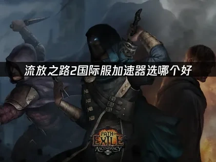 流放之路2国际服加速器选哪个好？