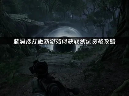 蓝洞搜打撤新游如何获得测试资格攻略！