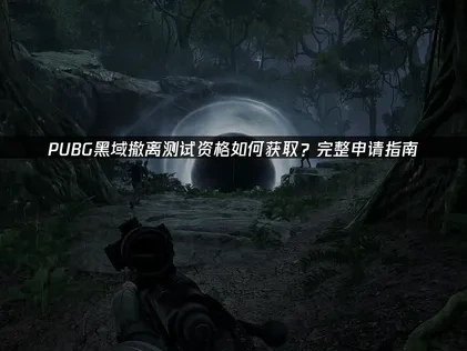 pubg新游黑域撤离测试资格如何获取？