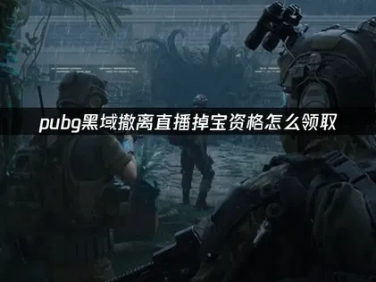pubg新遊黑域撤離直播掉寶資格怎麼領取？