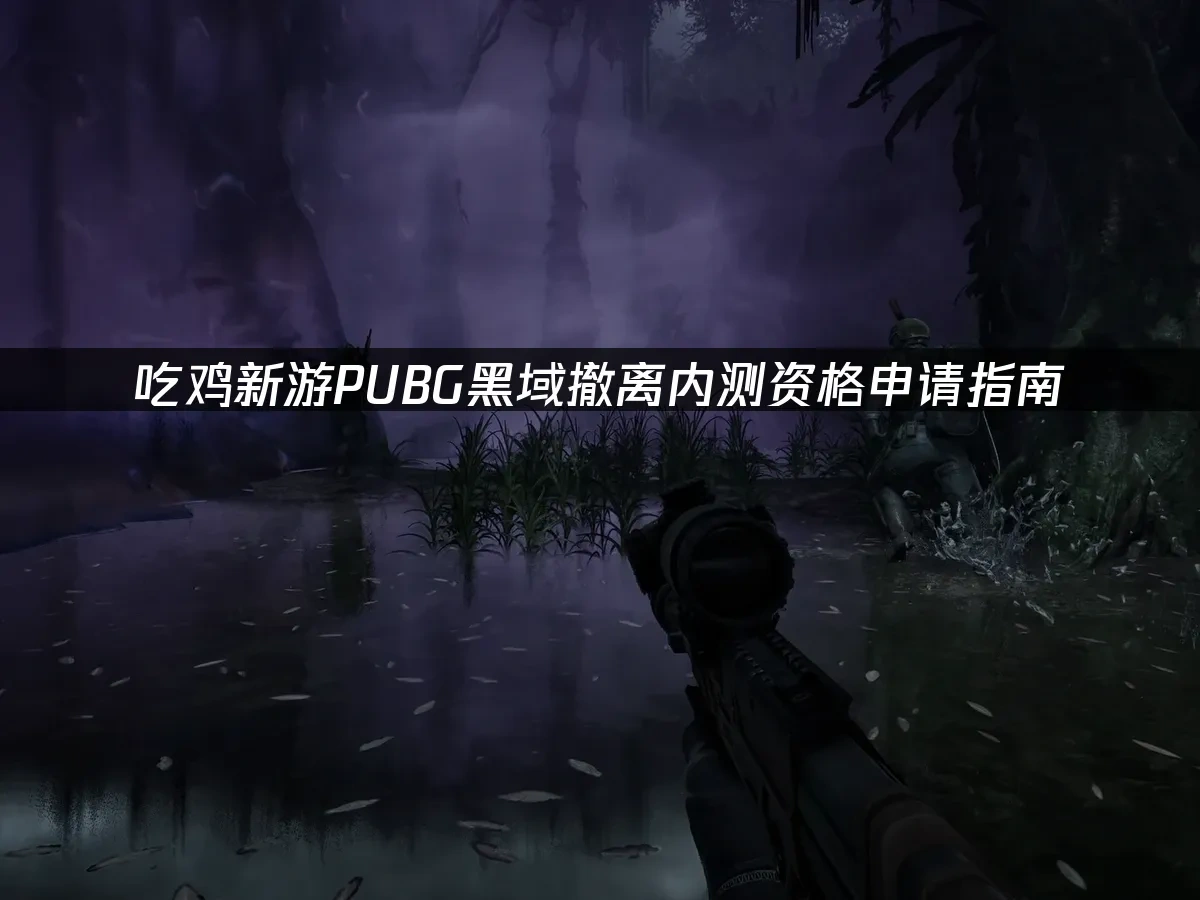 吃鸡新游pubg黑域撤离 封面图