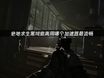 绝地求生黑域撤离加速器用哪个！UU带来网络延迟的全面优化指南！