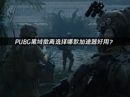 PUBG黑域撤离加速器选哪个好？UU加速器轻松优化网络！