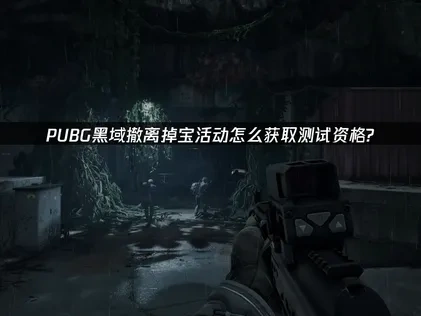 PUBG黑域撤離掉寶活動怎麼領取測試資格？