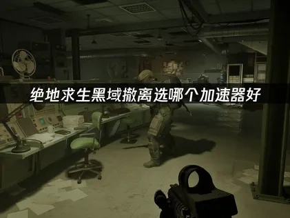 绝地求生黑域撤离选哪个加速器好？UU加速器推荐指南与网络优化建议！