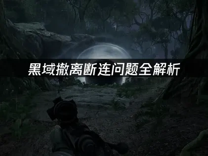 黑域撤离断连问题的专业解决指南！