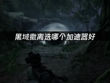 黑域撤离选哪个加速器好，一篇文章教会您！