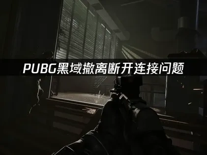pubg黑域撤离断开连接问题终极解决指南！