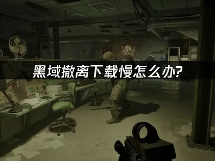 黑域撤离下载慢怎么办？UU一键解决！