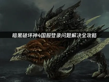 暗黑破坏神4国服如何避免登录问题全攻略！