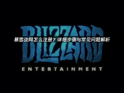 暴雪战网怎么注册？详细步骤与常见问题解析！