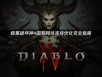暗黑破坏神4国服如何提高网络连接？优化完全指南！