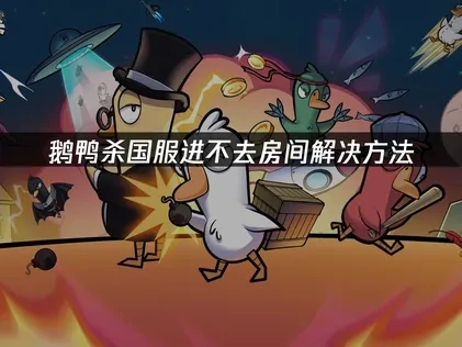 鹅鸭杀国服进不去房间解决方法！