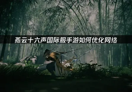 燕雲十六聲國際版手遊網路加速攻略！