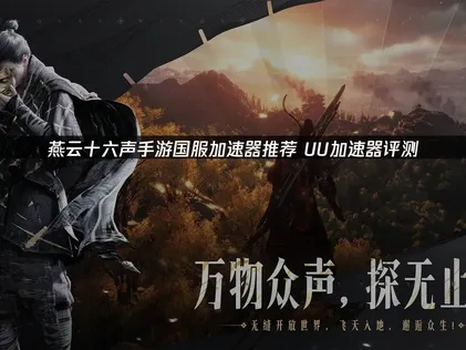 燕云十六声手游国服加速器选哪个好！UU加速器评测！