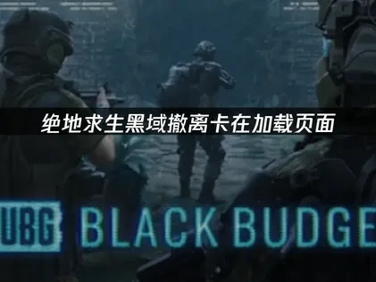 绝地求生黑域撤离卡在加载页面，原因分析与解决方法！